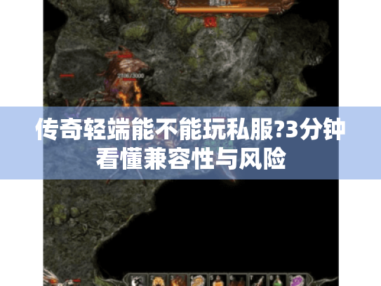 传奇轻端能不能玩私服?3分钟看懂兼容性与风险 传奇轻端能不能玩私服?3分钟看懂兼容性与风险