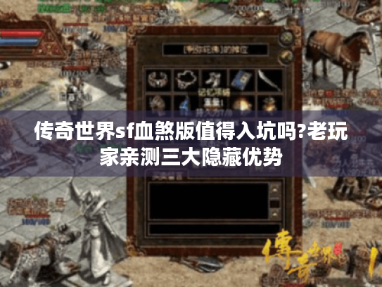 传奇世界sf血煞版值得入坑吗?老玩家亲测三大隐藏优势 传奇世界sf血煞版值得入坑吗?老玩家亲测三大隐藏优势