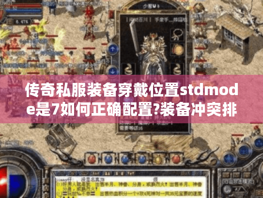 传奇私服装备穿戴位置stdmode是7如何正确配置?装备冲突排查指南 传奇私服装备穿戴位置stdmode是7如何正确配置?装备冲突排查指南