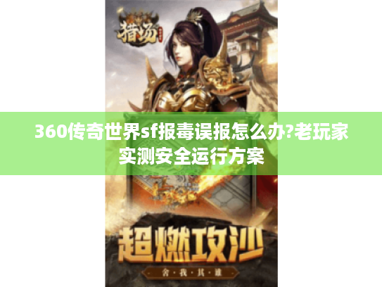 360传奇世界sf报毒误报怎么办?老玩家实测安全运行方案 360传奇世界sf报毒误报怎么办?老玩家实测安全运行方案