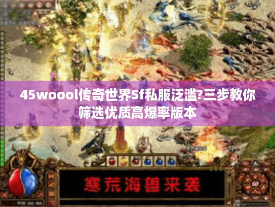 45woool传奇世界Sf私服泛滥?三步教你筛选优质高爆率版本