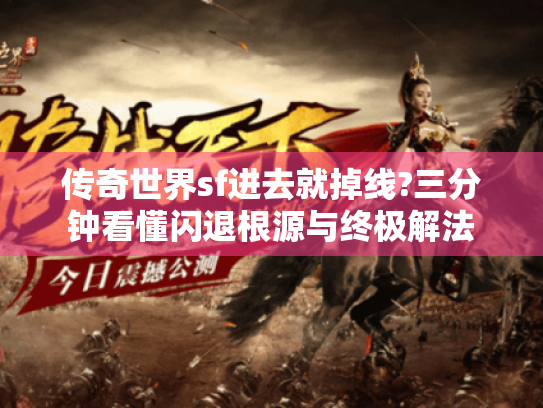 传奇世界sf进去就掉线?三分钟看懂闪退根源与终极解法