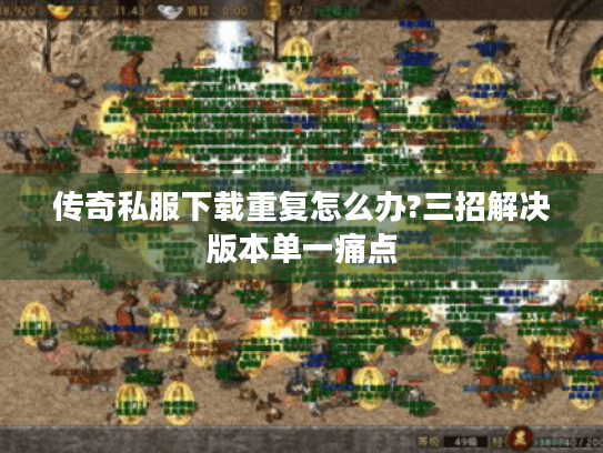 传奇私服下载重复怎么办?三招解决版本单一痛点