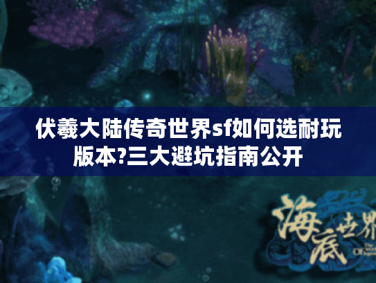 伏羲大陆传奇世界sf如何选耐玩版本?三大避坑指南公开 伏羲大陆传奇世界sf如何选耐玩版本?三大避坑指南公开