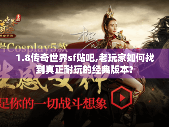 1.8传奇世界sf贴吧,老玩家如何找到真正耐玩的经典版本?