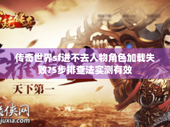 传奇世界sf进不去人物角色加载失败?5步排查法实测有效 传奇世界sf进不去人物角色加载失败?5步排查法实测有效