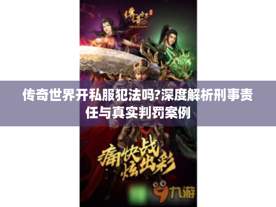 传奇世界开私服犯法吗?深度解析刑事责任与真实判罚案例 传奇世界开私服犯法吗?深度解析刑事责任与真实判罚案例
