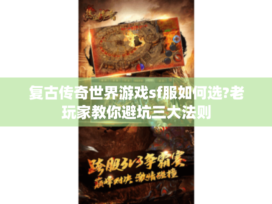 复古传奇世界游戏sf服如何选?老玩家教你避坑三大法则