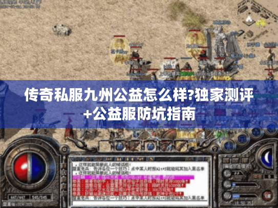 传奇私服九州公益怎么样?独家测评+公益服防坑指南 传奇私服九州公益怎么样?独家测评+公益服防坑指南