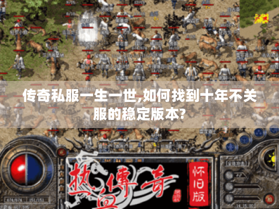 传奇私服一生一世,如何找到十年不关服的稳定版本?