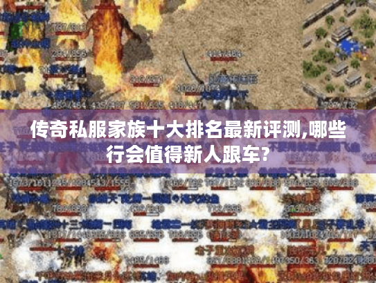 传奇私服家族十大排名最新评测,哪些行会值得新人跟车? 传奇私服家族十大排名最新评测,哪些行会值得新人跟车?