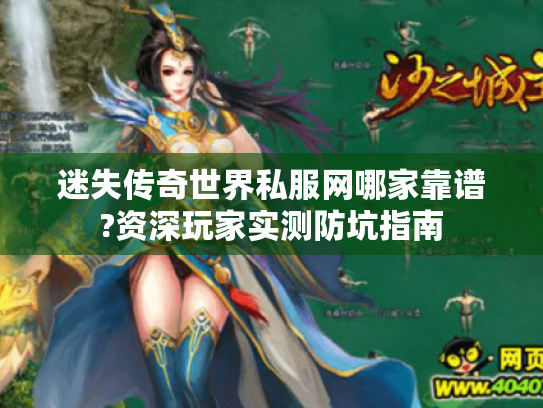 迷失传奇世界私服网哪家靠谱?资深玩家实测防坑指南 迷失传奇世界私服网哪家靠谱?资深玩家实测防坑指南