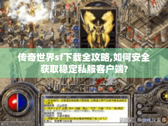 传奇世界sf下载全攻略,如何安全获取稳定私服客户端? 传奇世界sf下载全攻略,如何安全获取稳定私服客户端?
