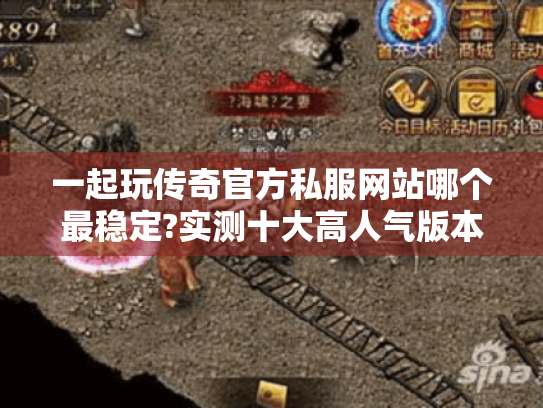 一起玩传奇官方私服网站哪个最稳定?实测十大高人气版本推荐 一起玩传奇官方私服网站哪个最稳定?实测十大高人气版本推荐
