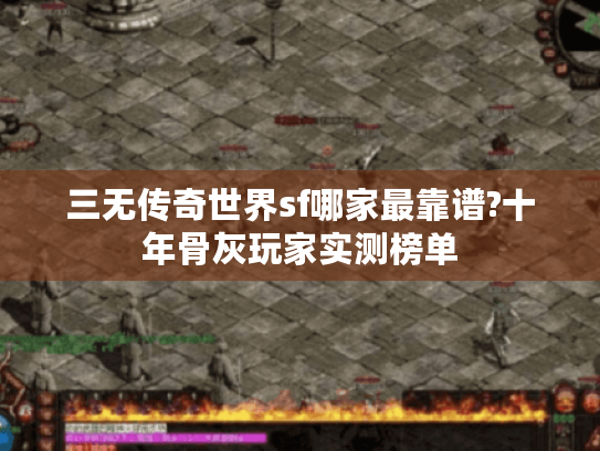 三无传奇世界sf哪家最靠谱?十年骨灰玩家实测榜单 三无传奇世界sf哪家最靠谱?十年骨灰玩家实测榜单