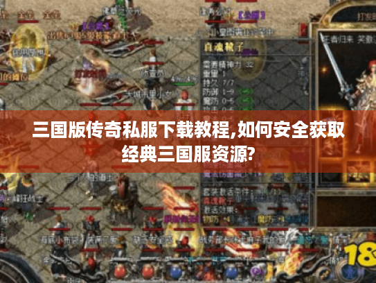 三国版传奇私服下载教程,如何安全获取经典三国服资源? 三国版传奇私服下载教程,如何安全获取经典三国服资源?