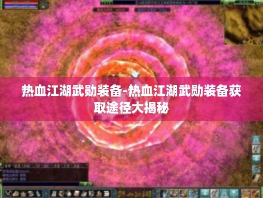 热血江湖武勋装备-热血江湖武勋装备获取途径大揭秘 热血江湖武勋装备-热血江湖武勋装备获取途径大揭秘