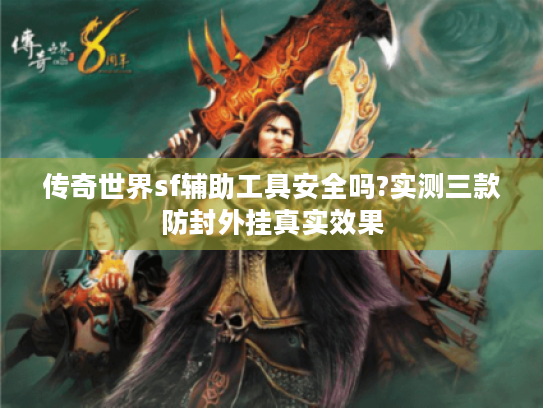 传奇世界sf辅助工具安全吗?实测三款防封外挂真实效果