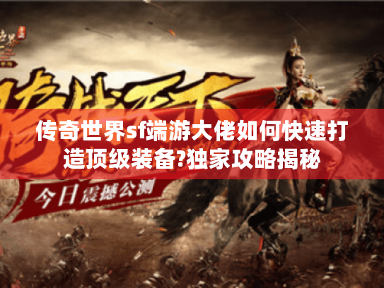 传奇世界sf端游大佬如何快速打造顶级装备?独家攻略揭秘 传奇世界sf端游大佬如何快速打造顶级装备?独家攻略揭秘