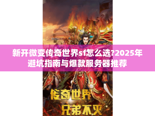 新开微变传奇世界sf怎么选?2025年避坑指南与爆款服务器推荐 新开微变传奇世界sf怎么选?2025年避坑指南与爆款服务器推荐