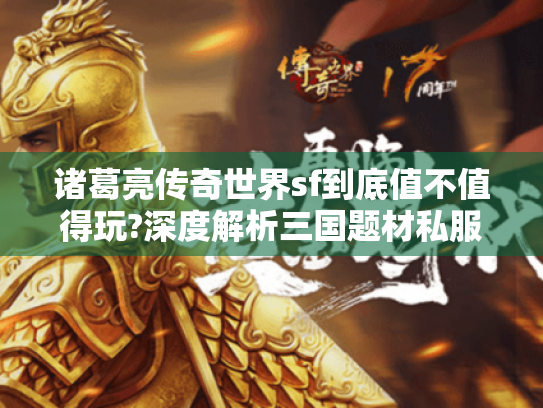 诸葛亮传奇世界sf到底值不值得玩?深度解析三国题材私服现状