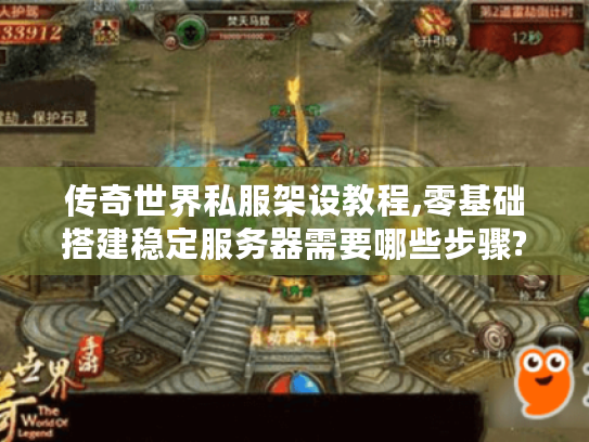 传奇世界私服架设教程,零基础搭建稳定服务器需要哪些步骤?