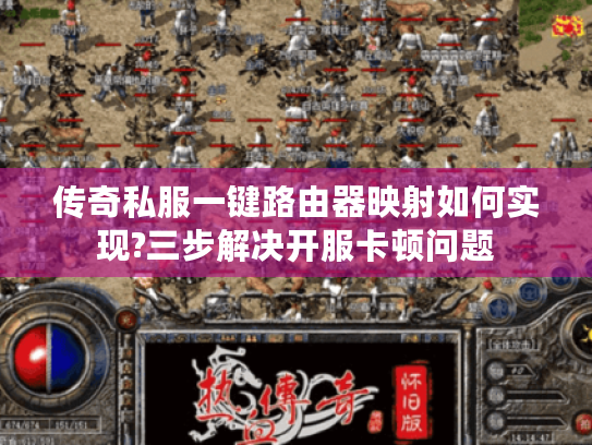 传奇私服一键路由器映射如何实现?三步解决开服卡顿问题 传奇私服一键路由器映射如何实现?三步解决开服卡顿问题