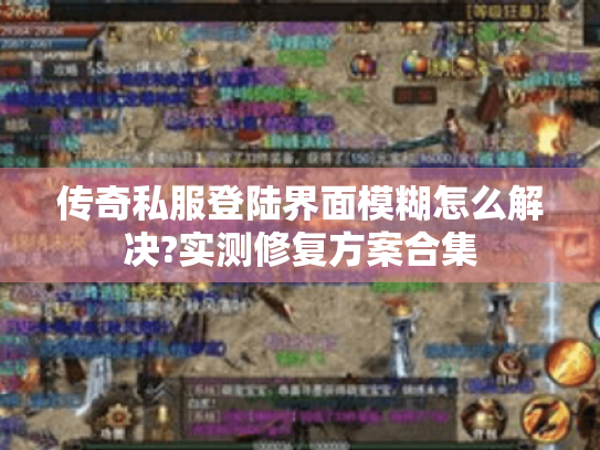传奇私服登陆界面模糊怎么解决?实测修复方案合集 传奇私服登陆界面模糊怎么解决?实测修复方案合集