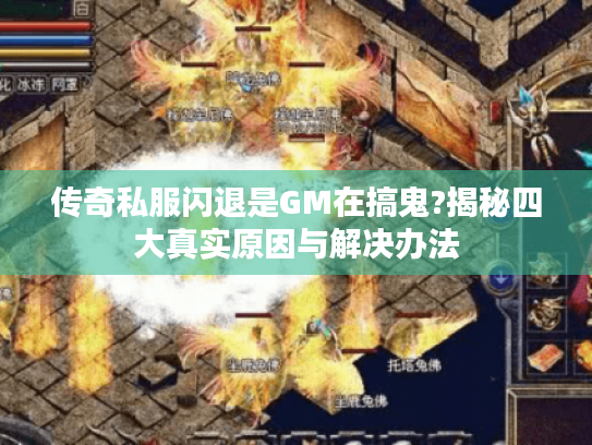 传奇私服闪退是GM在搞鬼?揭秘四大真实原因与解决办法 传奇私服闪退是GM在搞鬼?揭秘四大真实原因与解决办法