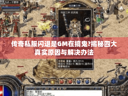 传奇私服闪退是GM在搞鬼?揭秘四大真实原因与解决办法 传奇私服闪退是GM在搞鬼?揭秘四大真实原因与解决办法
