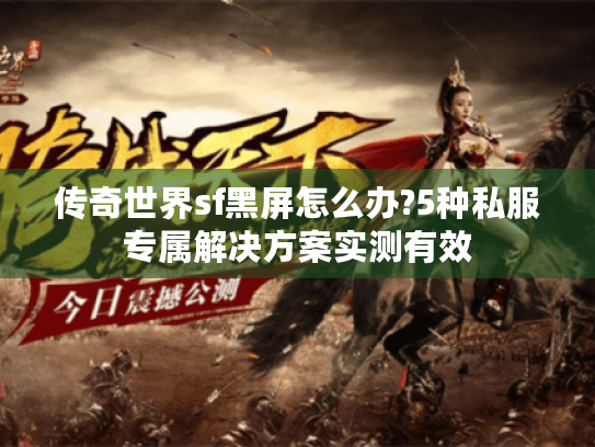 传奇世界sf黑屏怎么办?5种私服专属解决方案实测有效