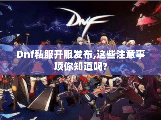 Dnf私服开服发布,这些注意事项你知道吗?
