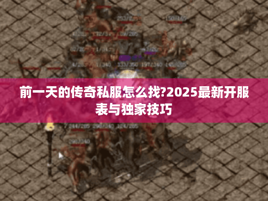 前一天的传奇私服怎么找?2025最新开服表与独家技巧