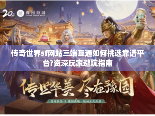 传奇世界sf网站三端互通如何挑选靠谱平台?资深玩家避坑指南