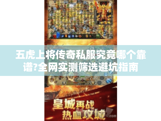 五虎上将传奇私服究竟哪个靠谱?全网实测筛选避坑指南