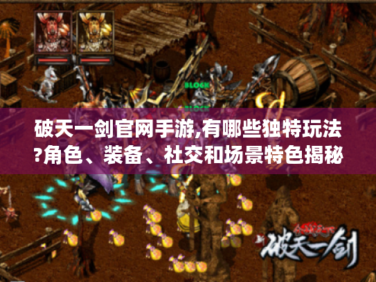 破天一剑官网手游,有哪些独特玩法?角色、装备、社交和场景特色揭秘