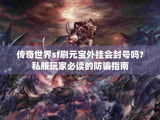 传奇世界sf刷元宝外挂会封号吗?私服玩家必读的防骗指南