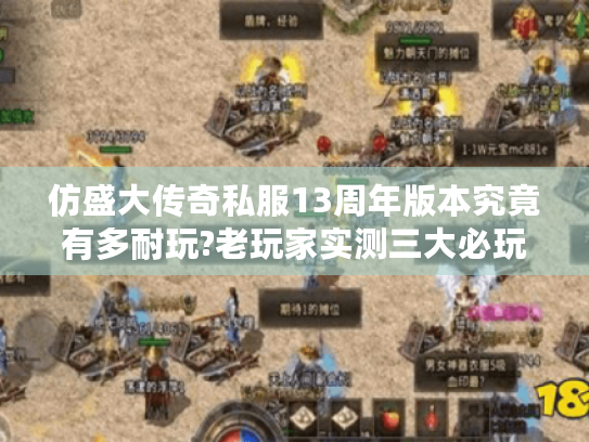 仿盛大传奇私服13周年版本究竟有多耐玩?老玩家实测三大必玩理由