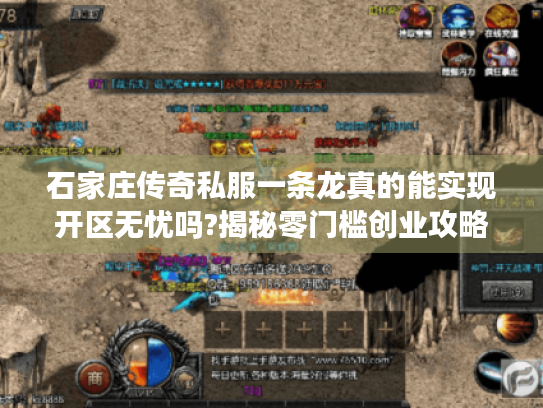 石家庄传奇私服一条龙真的能实现开区无忧吗?揭秘零门槛创业攻略