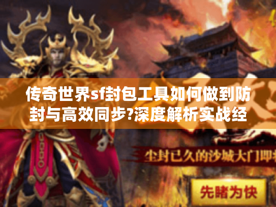 传奇世界sf封包工具如何做到防封与高效同步?深度解析实战经验