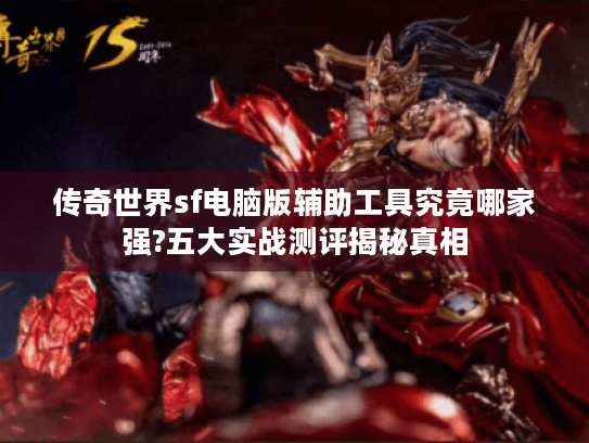 传奇世界sf电脑版辅助工具究竟哪家强?五大实战测评揭秘真相