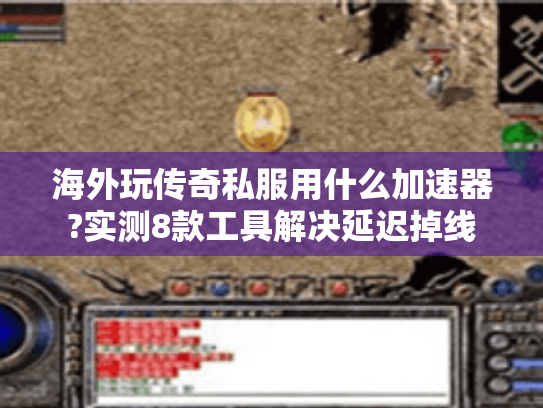 海外玩传奇私服用什么加速器?实测8款工具解决延迟掉线