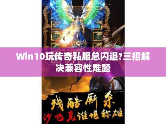 Win10玩传奇私服总闪退?三招解决兼容性难题