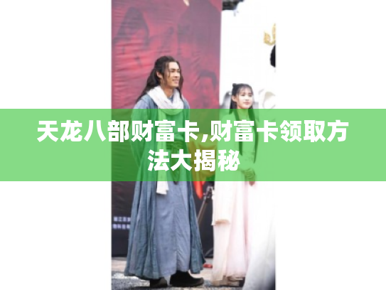 天龙八部财富卡,财富卡领取方法大揭秘