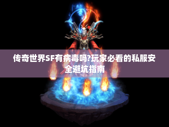 传奇世界SF有病毒吗?玩家必看的私服安全避坑指南