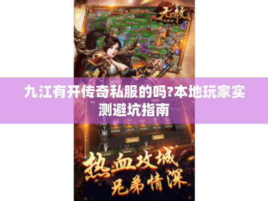 九江有开传奇私服的吗?本地玩家实测避坑指南 九江有开传奇私服的吗?本地玩家实测避坑指南
