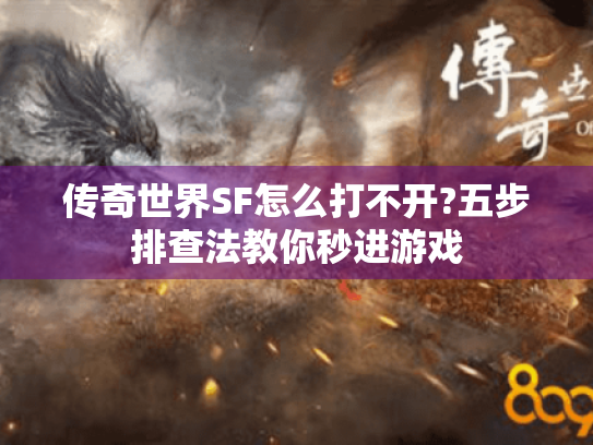 传奇世界SF怎么打不开?五步排查法教你秒进游戏