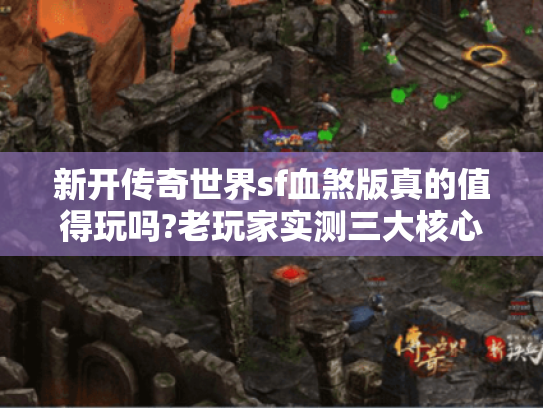 新开传奇世界sf血煞版真的值得玩吗?老玩家实测三大核心优势 新开传奇世界sf血煞版真的值得玩吗?老玩家实测三大核心优势