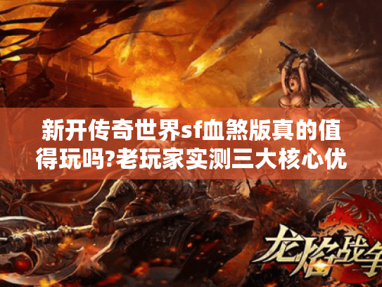 新开传奇世界sf血煞版真的值得玩吗?老玩家实测三大核心优势 新开传奇世界sf血煞版真的值得玩吗?老玩家实测三大核心优势