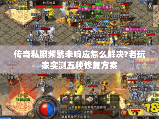 传奇私服频繁未响应怎么解决?老玩家实测五种修复方案 传奇私服频繁未响应怎么解决?老玩家实测五种修复方案